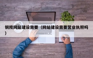 义乌铜陵网站建设需要（网站建设需要营业执照吗）
