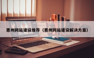 义乌惠州网站建设推荐（惠州网站建设解决方案）