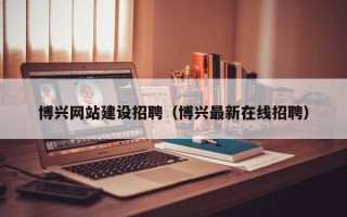 义乌博兴网站建设招聘（博兴最新在线招聘）