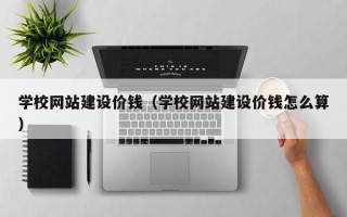 义乌学校网站建设价钱（学校网站建设价钱怎么算）