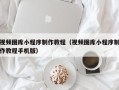 义乌视频图库小程序制作教程（视频图库小程序制作教程手机版）